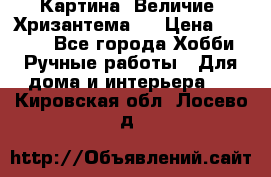 Картина “Величие (Хризантема)“ › Цена ­ 3 500 - Все города Хобби. Ручные работы » Для дома и интерьера   . Кировская обл.,Лосево д.